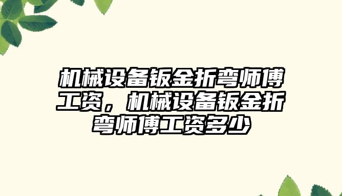 機械設(shè)備鈑金折彎師傅工資，機械設(shè)備鈑金折彎師傅工資多少