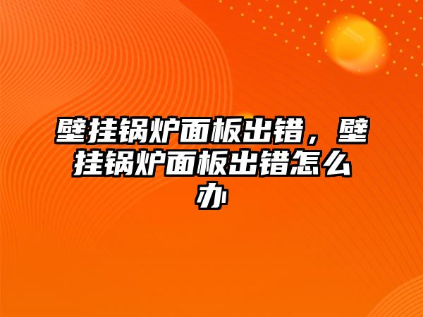 壁掛鍋爐面板出錯，壁掛鍋爐面板出錯怎么辦