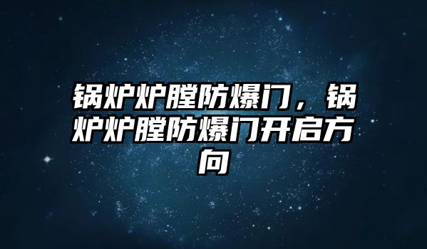 鍋爐爐膛防爆門，鍋爐爐膛防爆門開啟方向