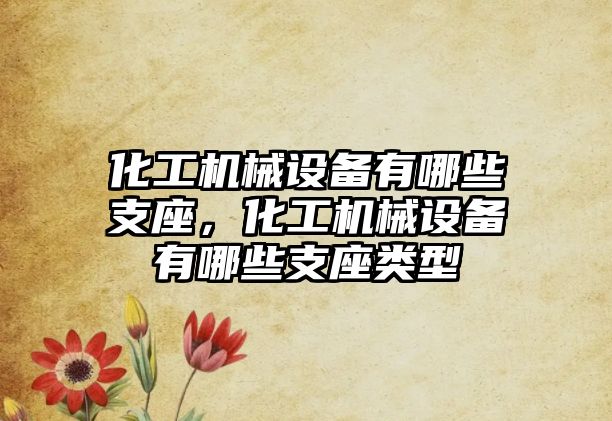 化工機械設(shè)備有哪些支座，化工機械設(shè)備有哪些支座類型