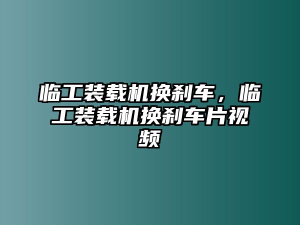 臨工裝載機(jī)換剎車(chē)，臨工裝載機(jī)換剎車(chē)片視頻