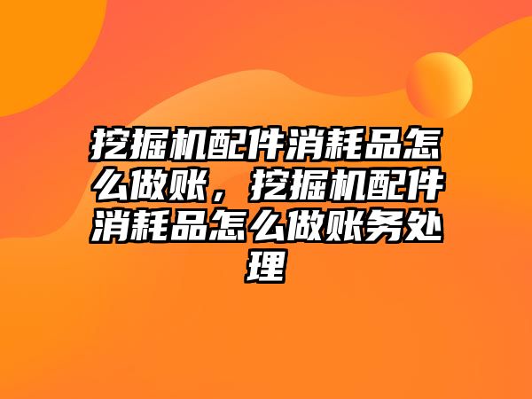 挖掘機配件消耗品怎么做賬，挖掘機配件消耗品怎么做賬務處理