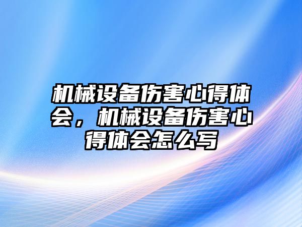 機械設備傷害心得體會，機械設備傷害心得體會怎么寫