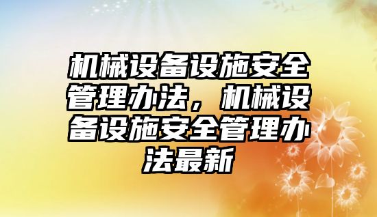 機械設備設施安全管理辦法，機械設備設施安全管理辦法最新