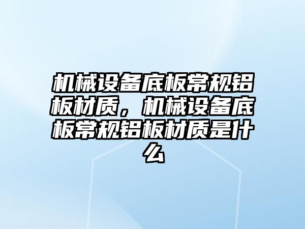 機械設備底板常規(guī)鋁板材質(zhì)，機械設備底板常規(guī)鋁板材質(zhì)是什么