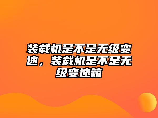 裝載機(jī)是不是無級(jí)變速，裝載機(jī)是不是無級(jí)變速箱