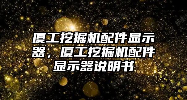 廈工挖掘機配件顯示器，廈工挖掘機配件顯示器說明書