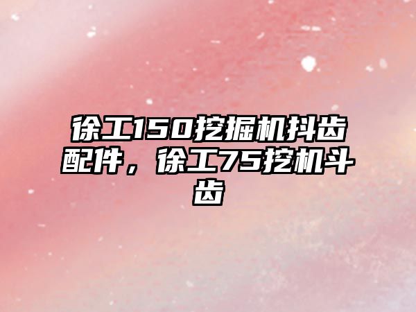 徐工150挖掘機抖齒配件，徐工75挖機斗齒