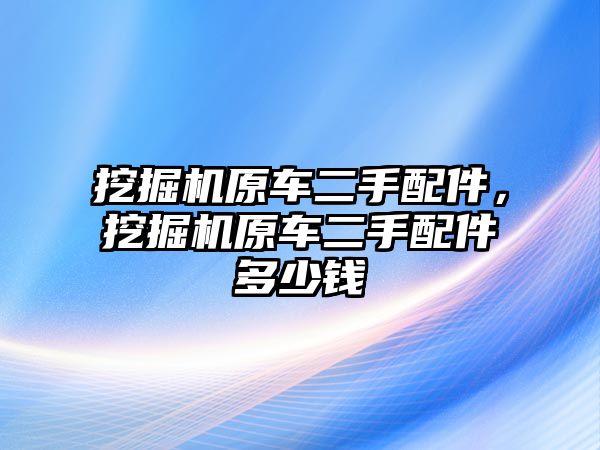 挖掘機原車二手配件，挖掘機原車二手配件多少錢