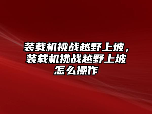 裝載機(jī)挑戰(zhàn)越野上坡，裝載機(jī)挑戰(zhàn)越野上坡怎么操作