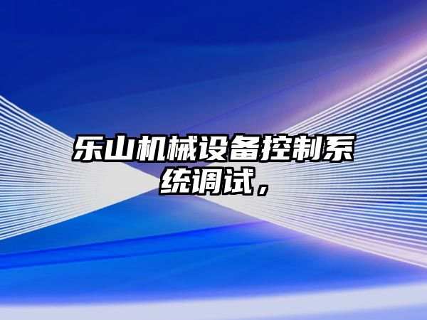 樂山機械設備控制系統(tǒng)調(diào)試，