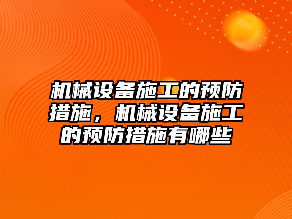 機械設(shè)備施工的預防措施，機械設(shè)備施工的預防措施有哪些