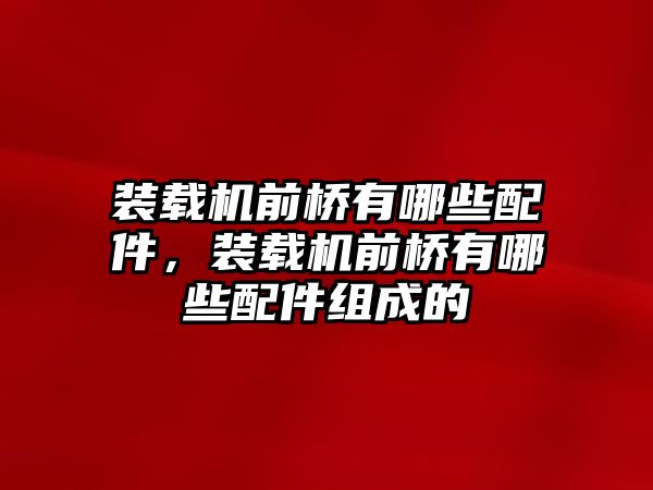 裝載機(jī)前橋有哪些配件，裝載機(jī)前橋有哪些配件組成的