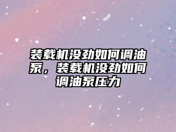 裝載機(jī)沒勁如何調(diào)油泵，裝載機(jī)沒勁如何調(diào)油泵壓力