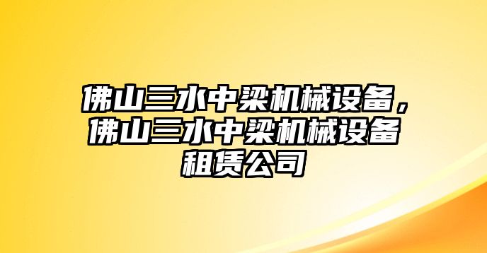 佛山三水中梁機(jī)械設(shè)備，佛山三水中梁機(jī)械設(shè)備租賃公司