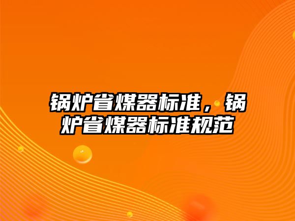 鍋爐省煤器標(biāo)準(zhǔn)，鍋爐省煤器標(biāo)準(zhǔn)規(guī)范