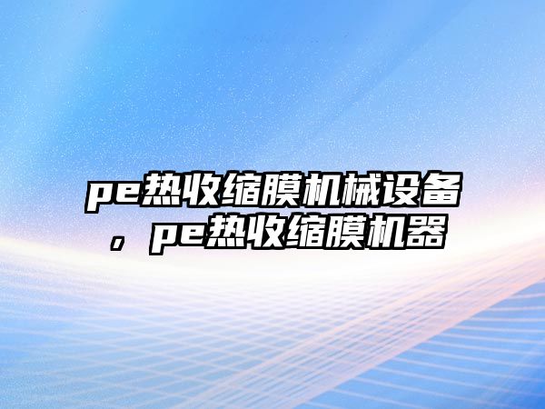 pe熱收縮膜機(jī)械設(shè)備，pe熱收縮膜機(jī)器