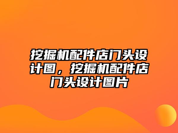 挖掘機(jī)配件店門頭設(shè)計(jì)圖，挖掘機(jī)配件店門頭設(shè)計(jì)圖片