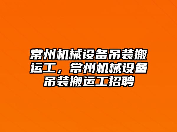 常州機械設備吊裝搬運工，常州機械設備吊裝搬運工招聘