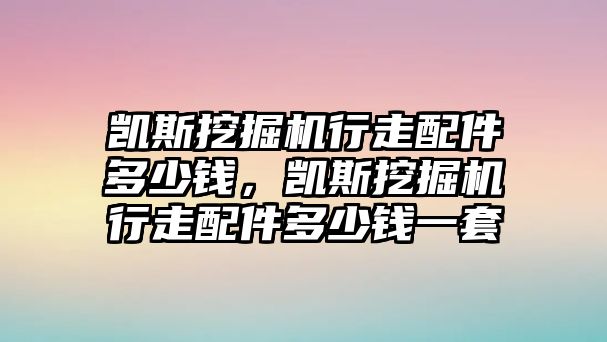 凱斯挖掘機(jī)行走配件多少錢，凱斯挖掘機(jī)行走配件多少錢一套