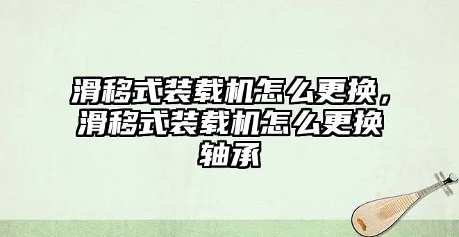 滑移式裝載機怎么更換，滑移式裝載機怎么更換軸承