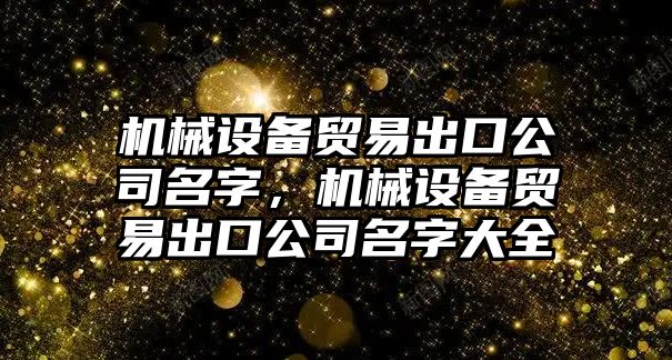 機械設備貿易出口公司名字，機械設備貿易出口公司名字大全