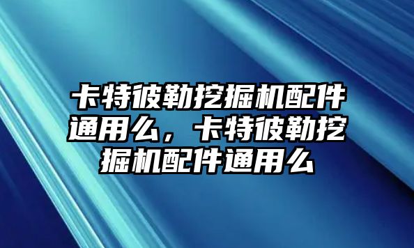 卡特彼勒挖掘機配件通用么，卡特彼勒挖掘機配件通用么