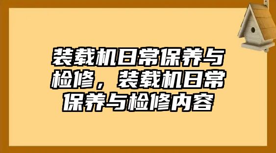 裝載機(jī)日常保養(yǎng)與檢修，裝載機(jī)日常保養(yǎng)與檢修內(nèi)容