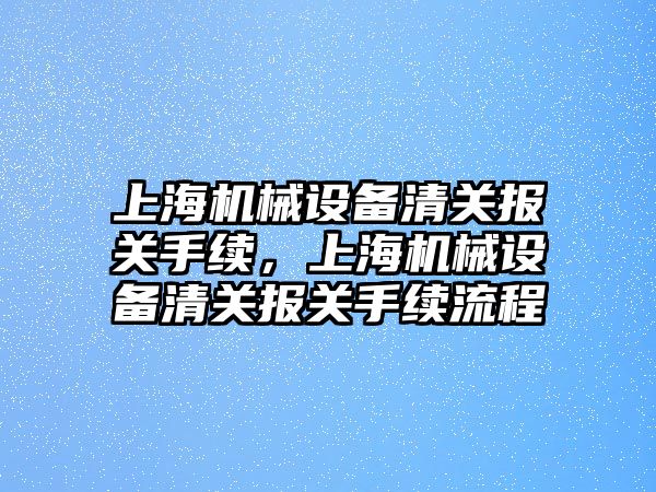 上海機械設(shè)備清關(guān)報關(guān)手續(xù)，上海機械設(shè)備清關(guān)報關(guān)手續(xù)流程