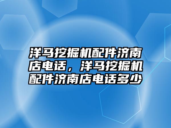 洋馬挖掘機配件濟南店電話，洋馬挖掘機配件濟南店電話多少