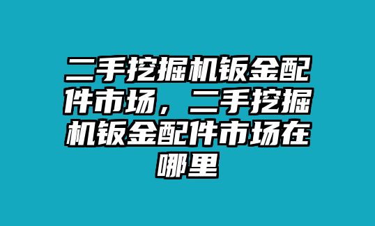 二手挖掘機(jī)鈑金配件市場(chǎng)，二手挖掘機(jī)鈑金配件市場(chǎng)在哪里