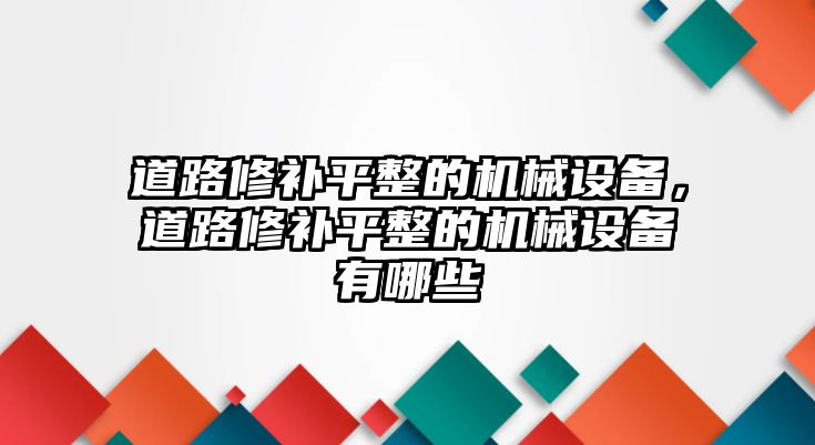 道路修補(bǔ)平整的機(jī)械設(shè)備，道路修補(bǔ)平整的機(jī)械設(shè)備有哪些