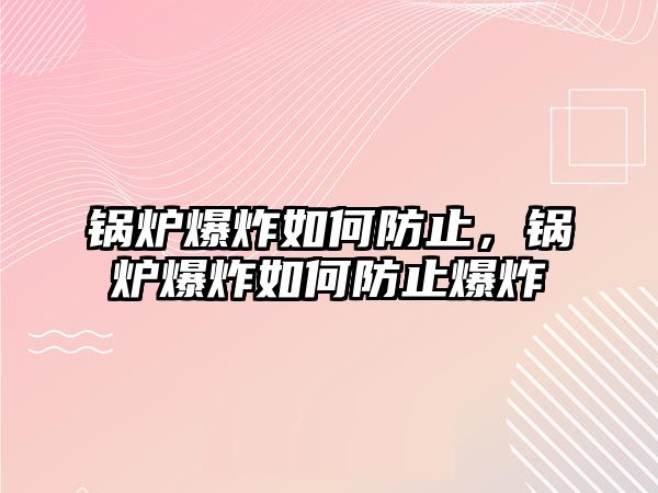 鍋爐爆炸如何防止，鍋爐爆炸如何防止爆炸