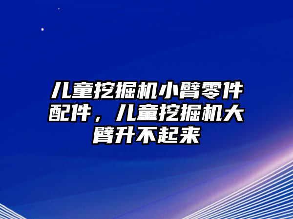 兒童挖掘機小臂零件配件，兒童挖掘機大臂升不起來