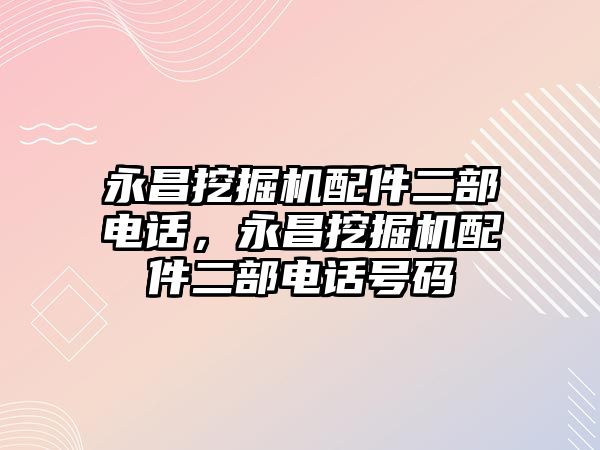 永昌挖掘機配件二部電話，永昌挖掘機配件二部電話號碼