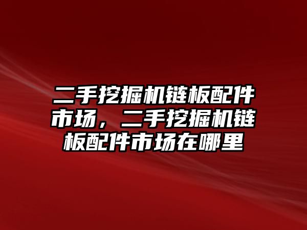 二手挖掘機鏈板配件市場，二手挖掘機鏈板配件市場在哪里