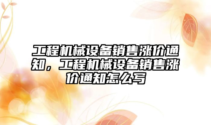 工程機械設(shè)備銷售漲價通知，工程機械設(shè)備銷售漲價通知怎么寫