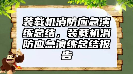 裝載機消防應(yīng)急演練總結(jié)，裝載機消防應(yīng)急演練總結(jié)報告