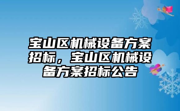 寶山區(qū)機械設備方案招標，寶山區(qū)機械設備方案招標公告