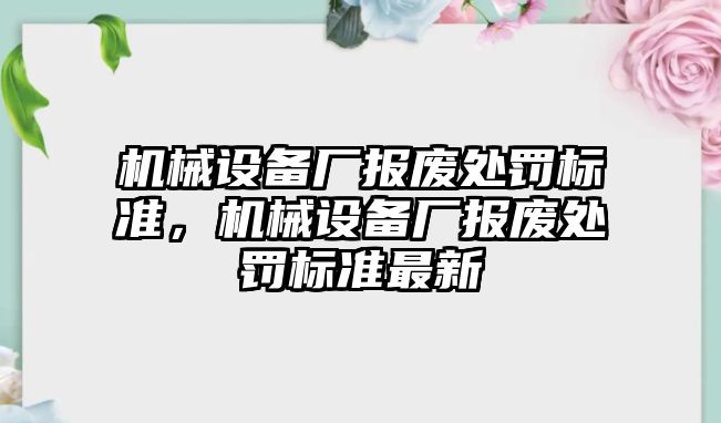 機械設備廠報廢處罰標準，機械設備廠報廢處罰標準最新