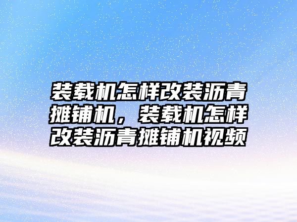 裝載機(jī)怎樣改裝瀝青攤鋪機(jī)，裝載機(jī)怎樣改裝瀝青攤鋪機(jī)視頻