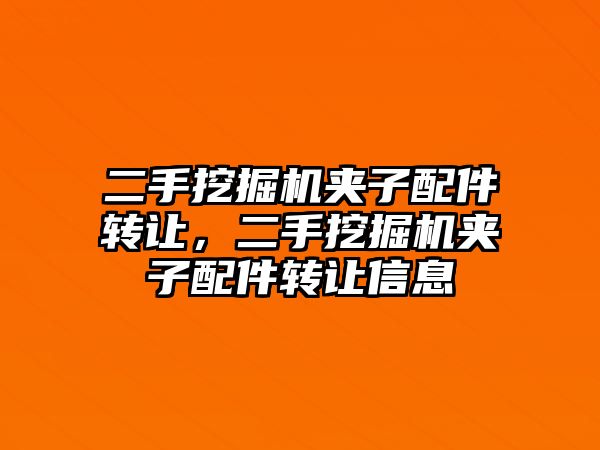 二手挖掘機(jī)夾子配件轉(zhuǎn)讓，二手挖掘機(jī)夾子配件轉(zhuǎn)讓信息