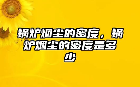 鍋爐煙塵的密度，鍋爐煙塵的密度是多少