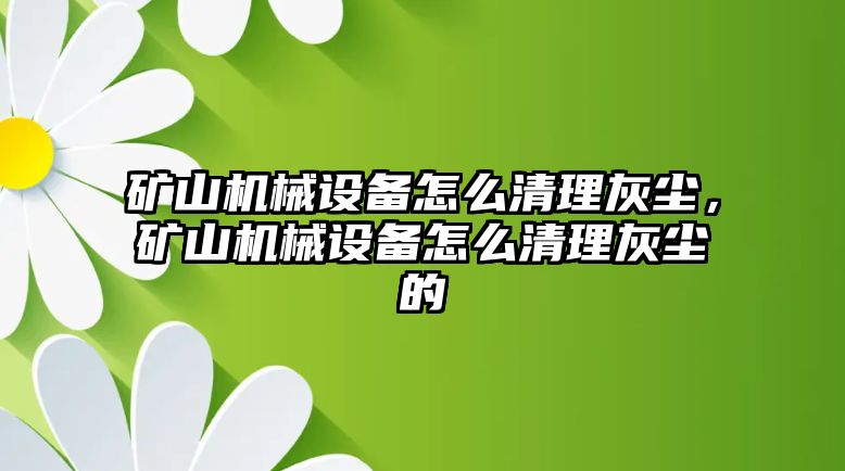 礦山機械設備怎么清理灰塵，礦山機械設備怎么清理灰塵的