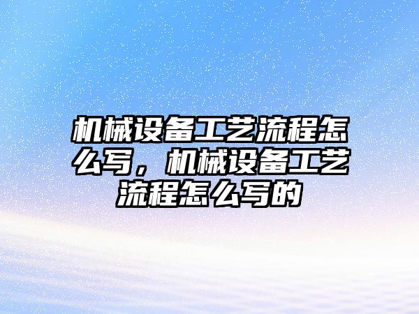 機械設備工藝流程怎么寫，機械設備工藝流程怎么寫的