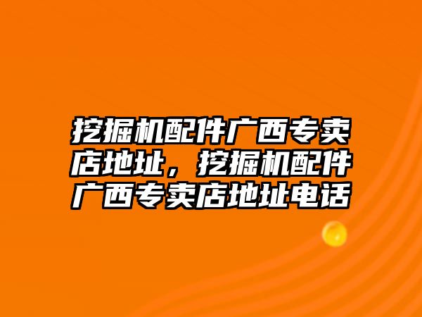 挖掘機(jī)配件廣西專賣店地址，挖掘機(jī)配件廣西專賣店地址電話