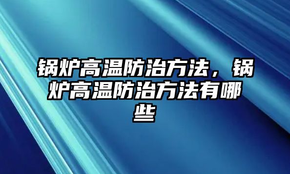 鍋爐高溫防治方法，鍋爐高溫防治方法有哪些