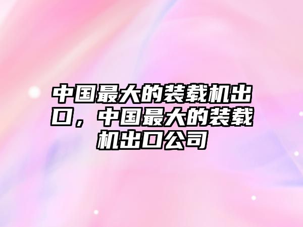 中國(guó)最大的裝載機(jī)出口，中國(guó)最大的裝載機(jī)出口公司