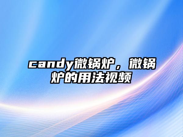 candy微鍋爐，微鍋爐的用法視頻