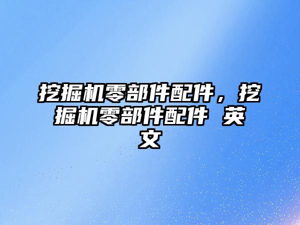 挖掘機零部件配件，挖掘機零部件配件 英文